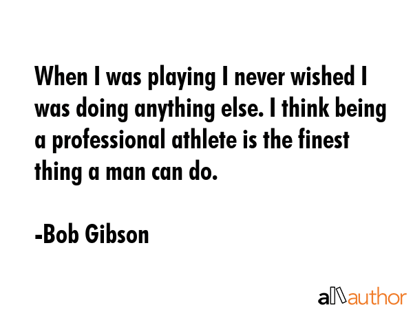 When I was playing I never wished I was doing anything else. I think being a professional athlete... - Bob Gibson Quote GIF