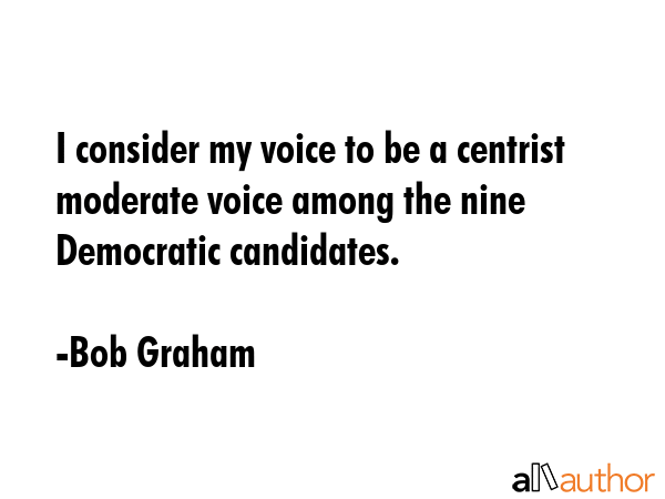 I consider my voice to be a centrist moderate voice among the nine Democratic candidates. - Bob Graham Quote GIF