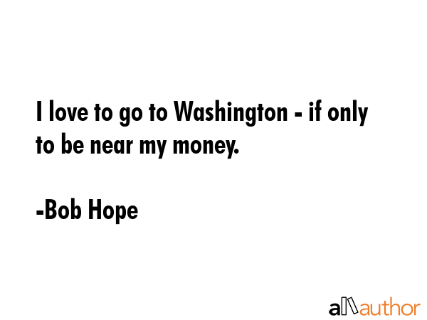 I love to go to Washington - if only to be near my money. - Bob Hope Quote GIF