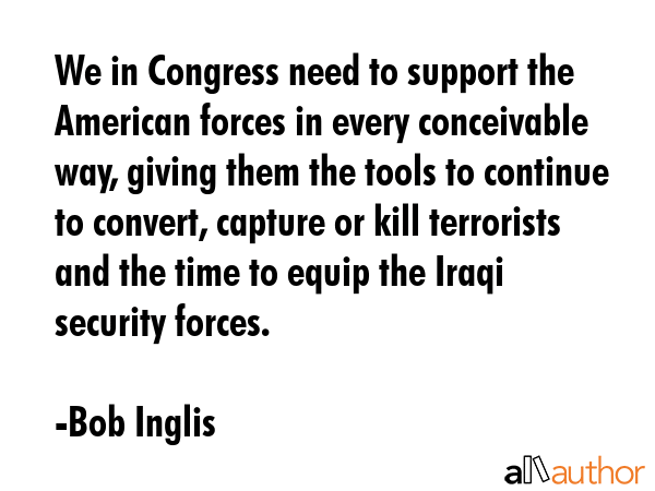 We in Congress need to support the American forces in every conceivable way, giving them the tools... - Bob Inglis Quote GIF