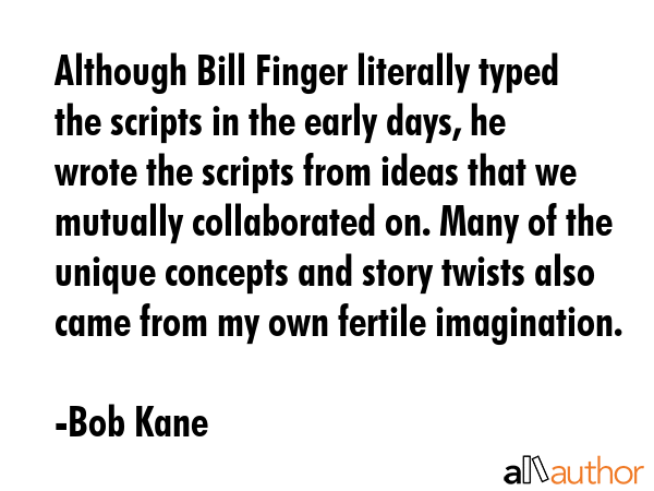 Although Bill Finger literally typed the scripts in the early days, he wrote the scripts from ideas... - Bob Kane Quote GIF