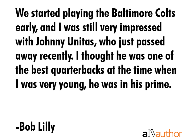 We started playing the Baltimore Colts early, and I was still very impressed with Johnny Unitas,... - Bob Lilly Quote GIF