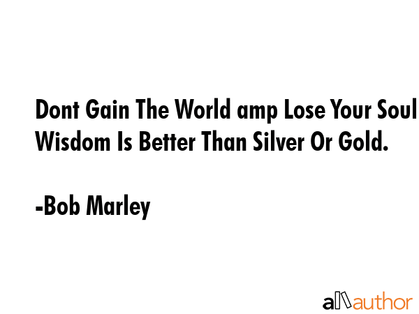 Dont Gain The World amp Lose Your Soul Wisdom Is Better Than Silver Or Gold. - Bob Marley Quote GIF