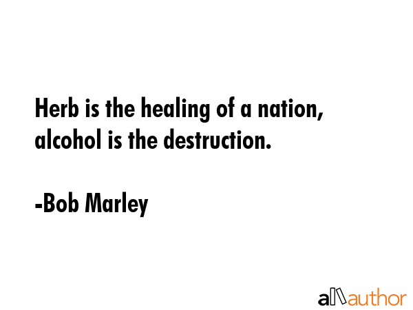 Herb is the healing of a nation, alcohol is the destruction. - Bob Marley Quote