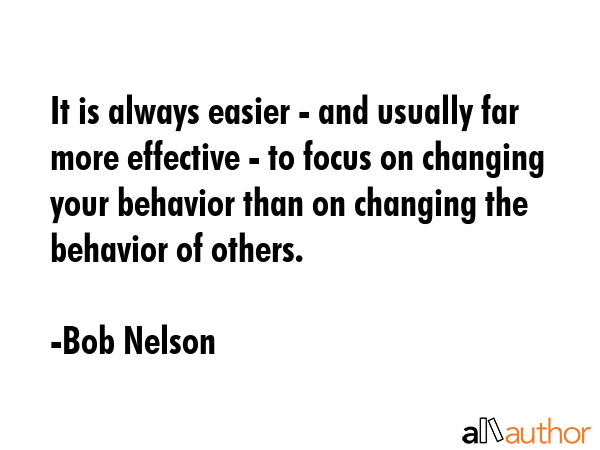 It is always easier - and usually far more effective - to focus on changing your behavior than on... - Bob Nelson Quote GIF
