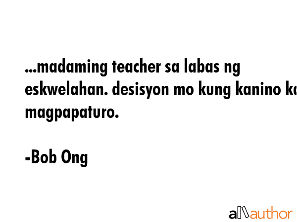 ...madaming teacher sa labas ng eskwelahan. desisyon mo kung kanino ka magpapaturo. - Bob Ong Quote GIF
