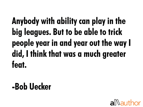 Anybody with ability can play in the big leagues. But to be able to trick people year in and year... - Bob Uecker Quote GIF