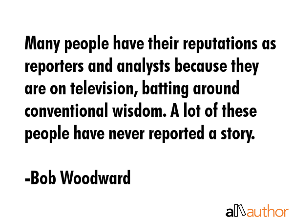 Many people have their reputations as reporters and analysts because they are on television,... - Bob Woodward Quote GIF