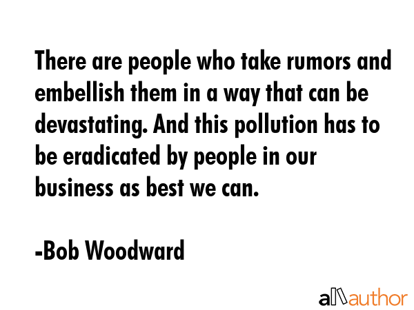 There are people who take rumors and embellish them in a way that can be devastating. And this... - Bob Woodward Quote GIF