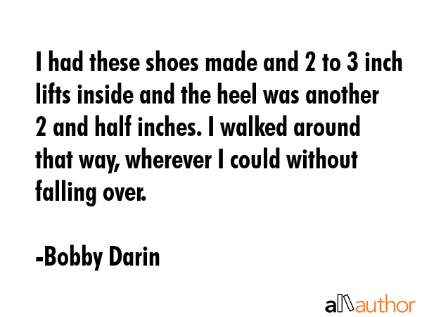 I had these shoes made and 2 to 3 inch lifts inside and the heel was another 2 and half inches. I... - Bobby Darin Quote GIF