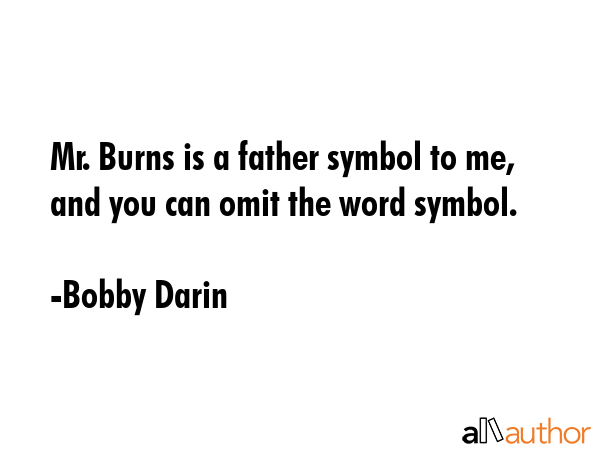 Mr. Burns is a father symbol to me, and you can omit the word symbol. - Bobby Darin Quote