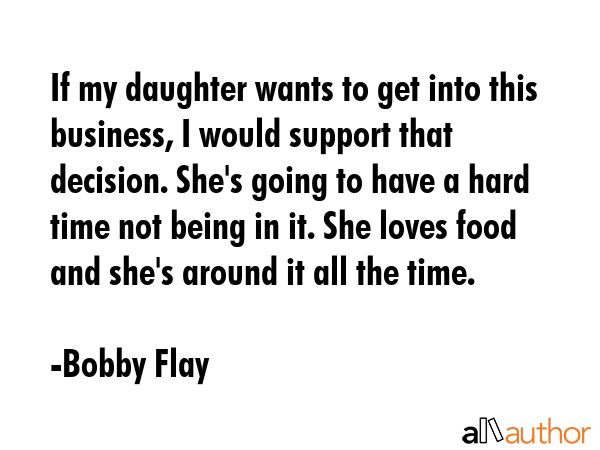 If my daughter wants to get into this business, I would support that decision. She\