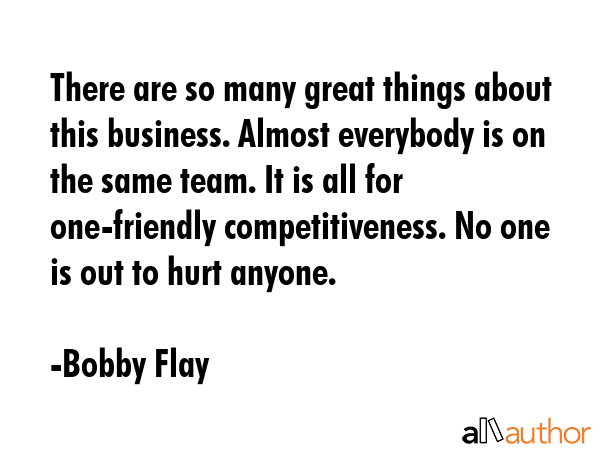 There are so many great things about this business. Almost everybody is on the same team. It is all... - Bobby Flay Quote GIF