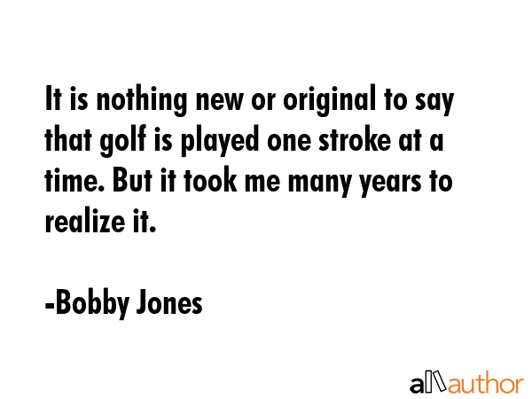 It is nothing new or original to say that golf is played one stroke at a time. But it took me many... - Bobby Jones Quote GIF