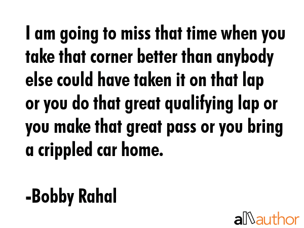 I am going to miss that time when you take that corner better than anybody else could have taken it... - Bobby Rahal Quote GIF