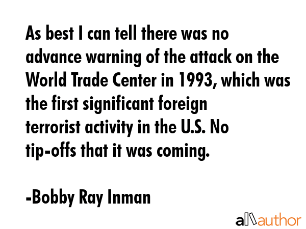 As best I can tell there was no advance warning of the attack on the World Trade Center in 1993,... - Bobby Ray Inman Quote GIF