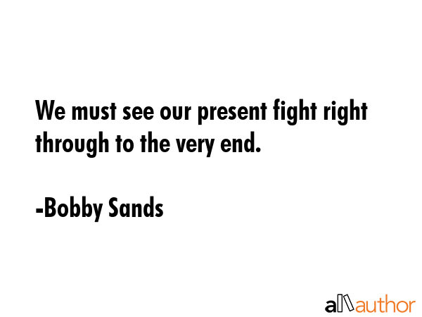 We must see our present fight right through to the very end. - Bobby Sands Quote GIF