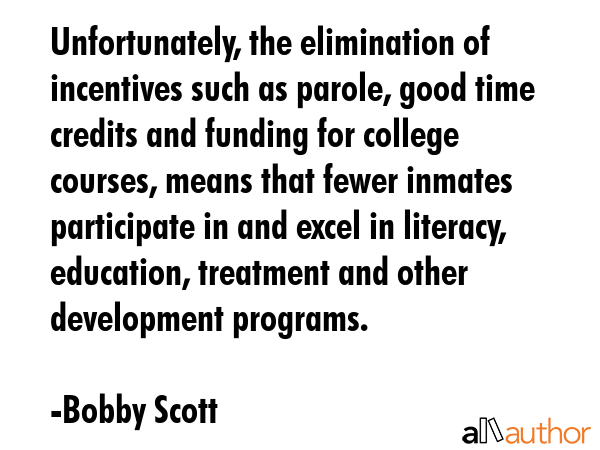 Unfortunately, the elimination of incentives such as parole, good time credits and funding for... - Bobby Scott Quote GIF