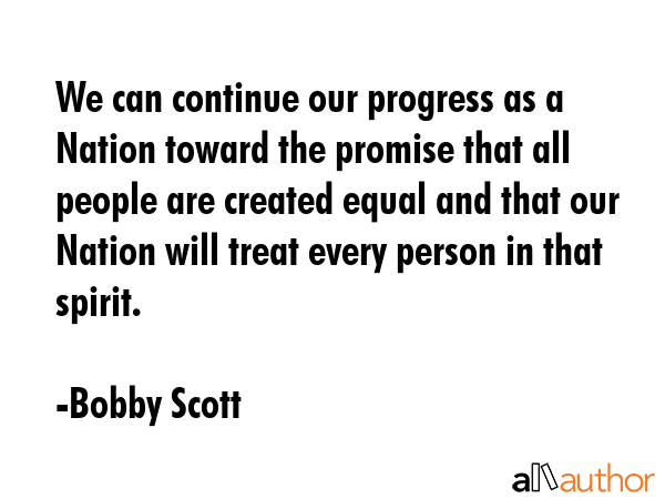 We can continue our progress as a Nation toward the promise that all people are created equal and... - Bobby Scott Quote GIF