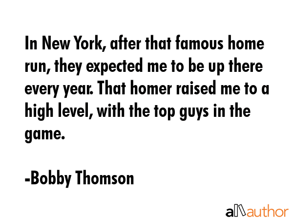 In New York, after that famous home run, they expected me to be up there every year. That homer... - Bobby Thomson Quote GIF