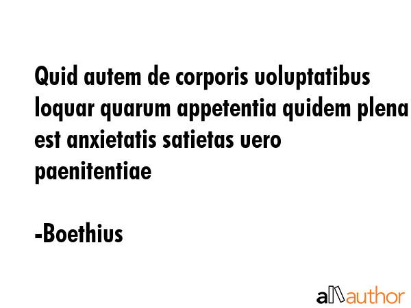 Quid autem de corporis uoluptatibus loquar quarum appetentia quidem plena est anxietatis satietas... - Boethius Quote GIF