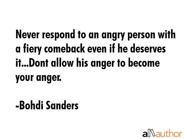 Never respond to an angry person with a fiery comeback even if he deserves it...Dont allow his... - Bohdi Sanders Quote GIF