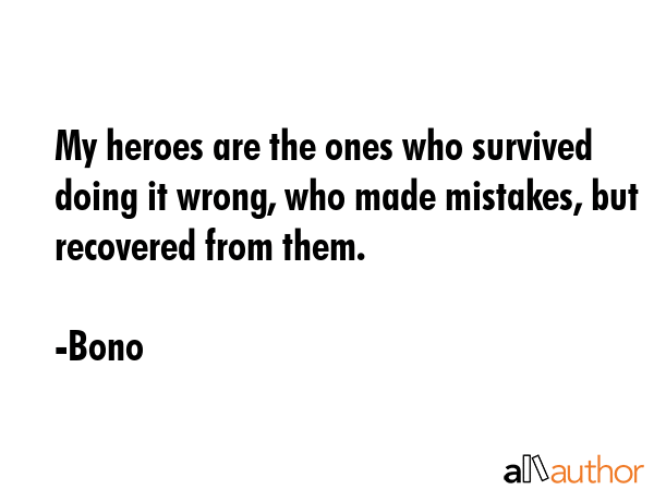 My heroes are the ones who survived doing it wrong, who made mistakes, but recovered from them. - Bono Quote GIF