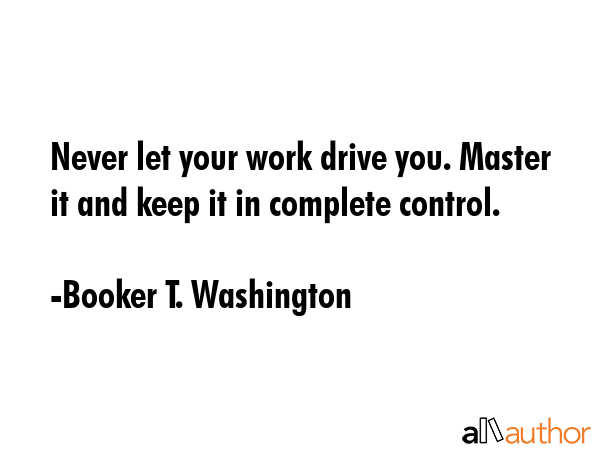 Never let your work drive you. Master it and keep it in complete control. - Booker T. Washington Quote GIF