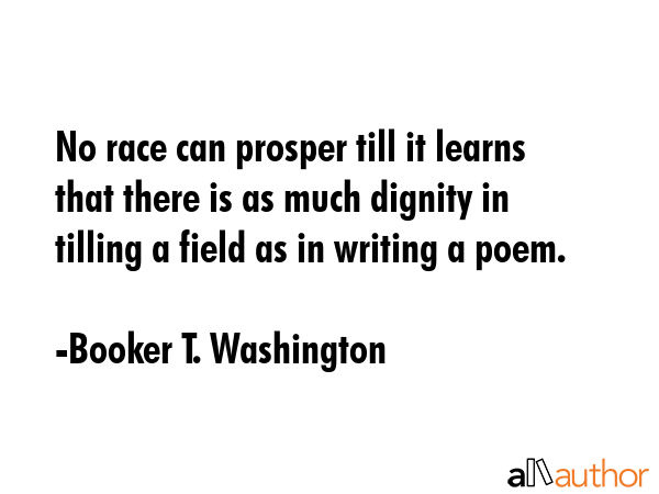No race can prosper till it learns that there is as much dignity in tilling a field as in writing a... - Booker T. Washington Quote GIF