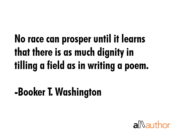No race can prosper until it learns that there is as much dignity in tilling a field as in writing... - Booker T. Washington Quote GIF