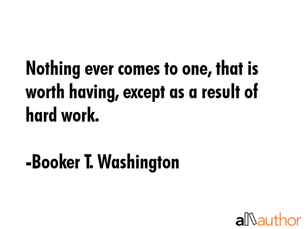Nothing ever comes to one, that is worth having, except as a result of hard work. - Booker T. Washington Quote GIF