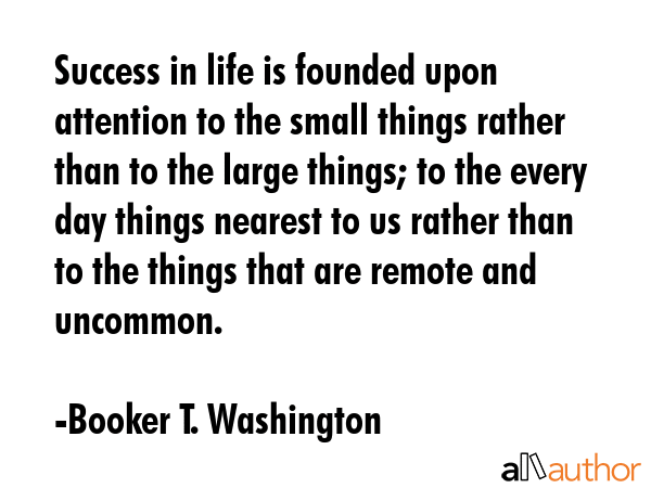 Success in life is founded upon attention to the small things rather than to the large things; to... - Booker T. Washington Quote GIF