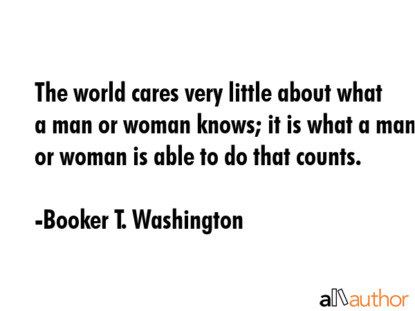 The world cares very little about what a man or woman knows; it is what a man or woman is able to... - Booker T. Washington Quote GIF