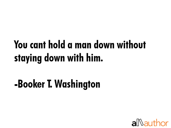 You cant hold a man down without staying down with him. - Booker T. Washington Quote GIF