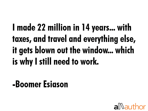 I made 22 million in 14 years... with taxes, and travel and everything else, it gets blown out the... - Boomer Esiason Quote GIF