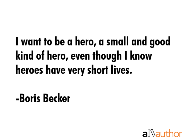 I want to be a hero, a small and good kind of hero, even though I know heroes have very short lives. - Boris Becker Quote GIF