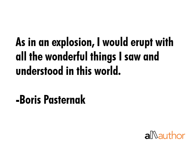 As in an explosion, I would erupt with all the wonderful things I saw and understood in this world. - Boris Pasternak Quote GIF