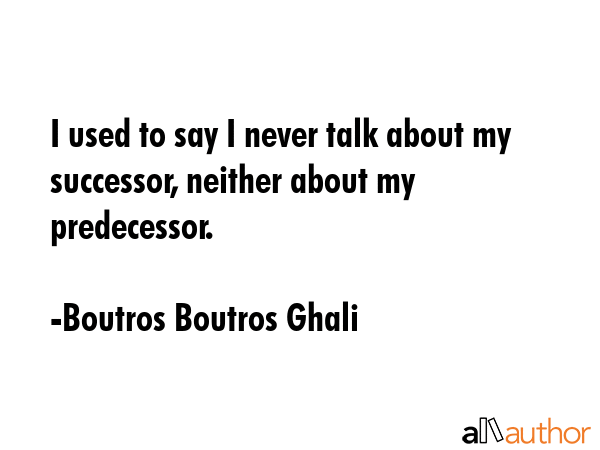 I used to say I never talk about my successor, neither about my predecessor. - Boutros Boutros Ghali Quote GIF
