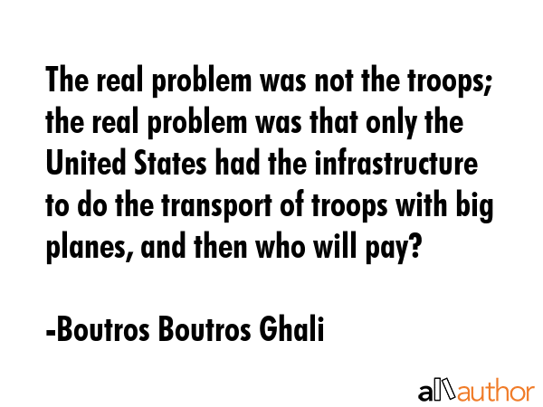 The real problem was not the troops; the real problem was that only the United States had the... - Boutros Boutros Ghali Quote GIF