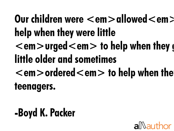 Our children were allowed to help when they were little urged to help when they grew a little older... - Boyd K. Packer Quote GIF