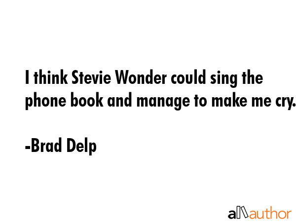 I think Stevie Wonder could sing the phone book and manage to make me cry. - Brad Delp Quote GIF