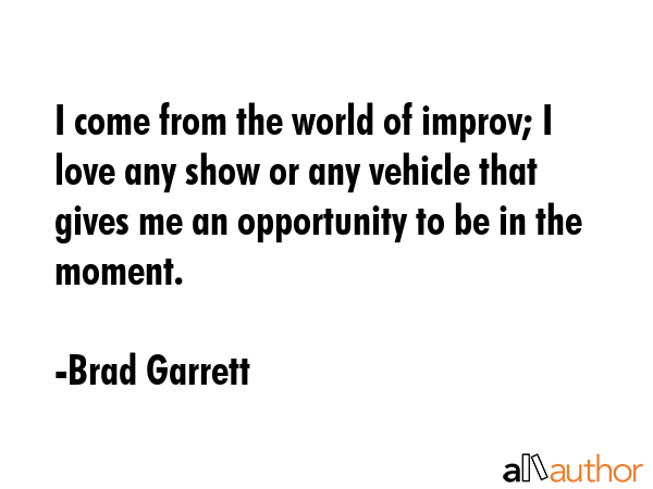 I come from the world of improv; I love any show or any vehicle that gives me an opportunity to be... - Brad Garrett Quote GIF