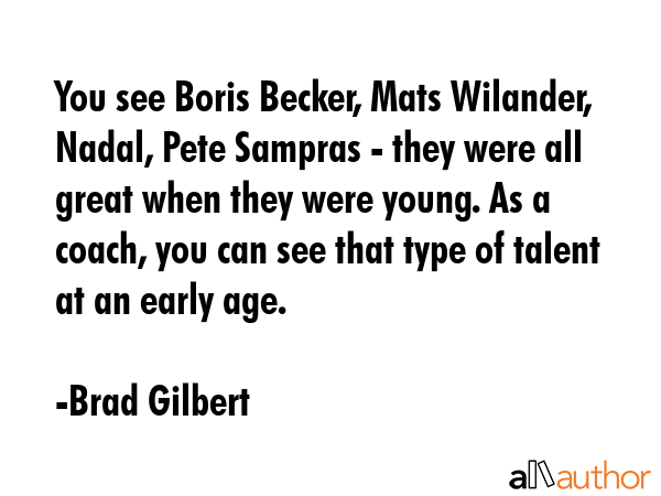 You see Boris Becker, Mats Wilander, Nadal, Pete Sampras - they were all great when they were... - Brad Gilbert Quote GIF