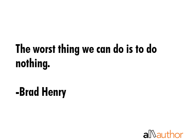 The worst thing we can do is to do nothing. - Brad Henry Quote GIF
