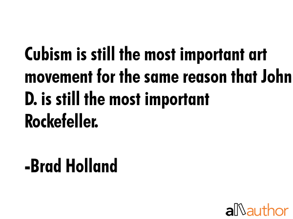 Cubism is still the most important art movement for the same reason that John D. is still the most... - Brad Holland Quote GIF