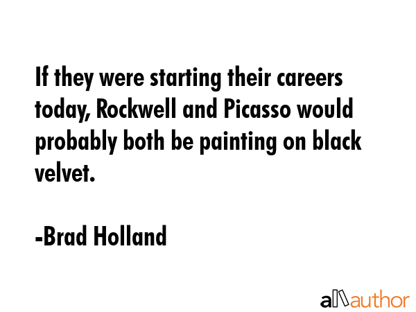 If they were starting their careers today, Rockwell and Picasso would probably both be painting on... - Brad Holland Quote GIF
