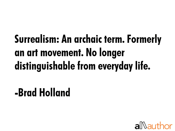 Surrealism: An archaic term. Formerly an art movement. No longer distinguishable from everyday life. - Brad Holland Quote