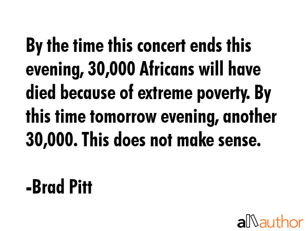 By the time this concert ends this evening, 30,000 Africans will have died because of extreme... - Brad Pitt Quote GIF