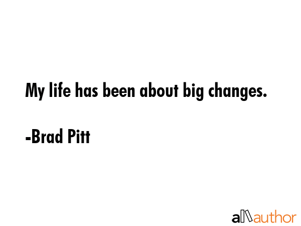 My life has been about big changes. - Brad Pitt Quote GIF