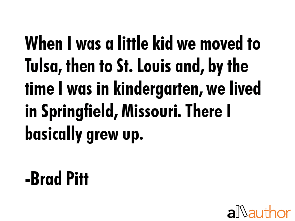 When I was a little kid we moved to Tulsa, then to St. Louis and, by the time I was in... - Brad Pitt Quote GIF